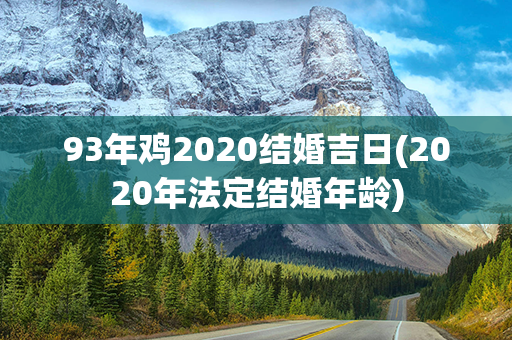 93年鸡2020结婚吉日(2020年法定结婚年龄)