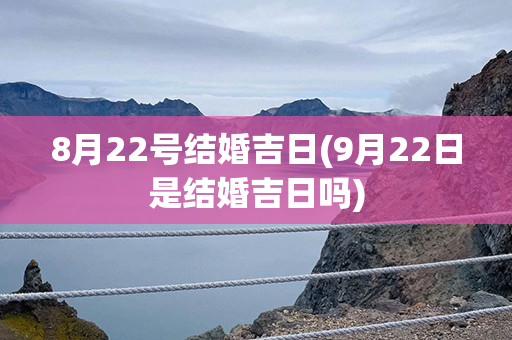 8月22号结婚吉日(9月22日是结婚吉日吗)