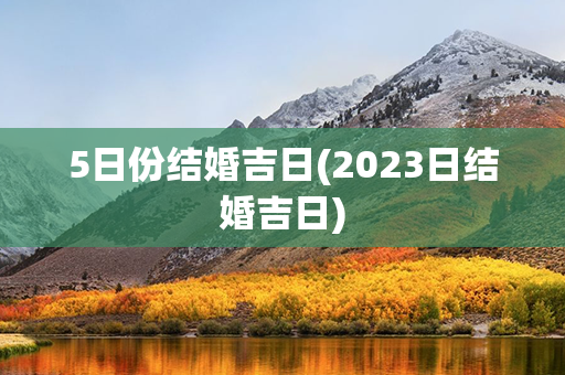 5日份结婚吉日(2023日结婚吉日)