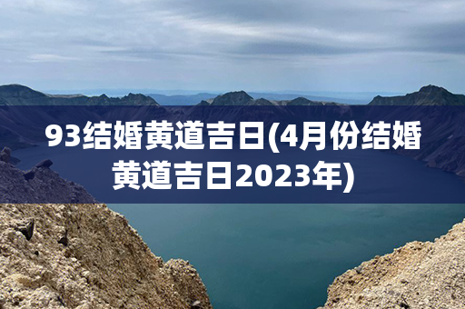 93结婚黄道吉日(4月份结婚黄道吉日2023年)