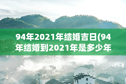 94年2021年结婚吉日(94年结婚到2021年是多少年)