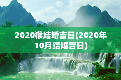 2020猴结婚吉日(2020年10月结婚吉日)