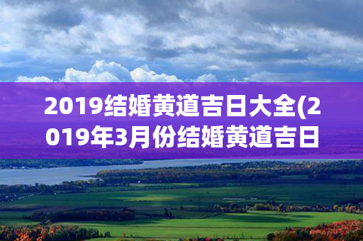 2019结婚黄道吉日大全(2019年3月份结婚黄道吉日)