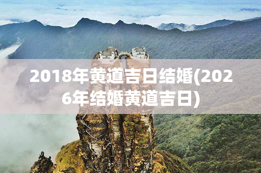 2018年黄道吉日结婚(2026年结婚黄道吉日)