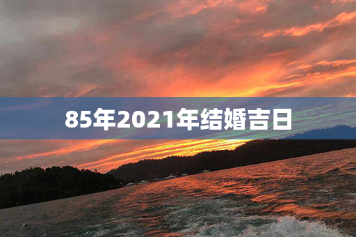 85年2021年结婚吉日