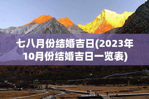 七八月份结婚吉日(2023年10月份结婚吉日一览表)