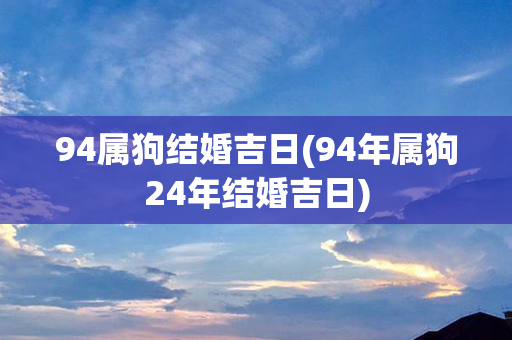 94属狗结婚吉日(94年属狗24年结婚吉日)