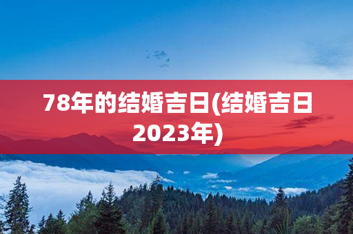 78年的结婚吉日(结婚吉日2023年)