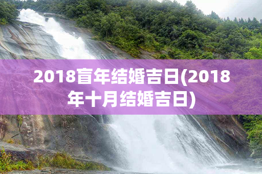 2018盲年结婚吉日(2018年十月结婚吉日)