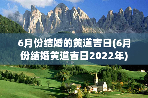 6月份结婚的黄道吉日(6月份结婚黄道吉日2022年)