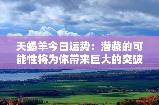 天蝎羊今日运势：潜藏的可能性将为你带来巨大的突破！