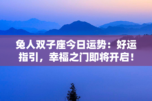 兔人双子座今日运势：好运指引，幸福之门即将开启！