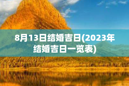 8月13日结婚吉日(2023年结婚吉日一览表)