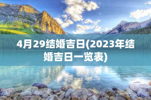 4月29结婚吉日(2023年结婚吉日一览表)