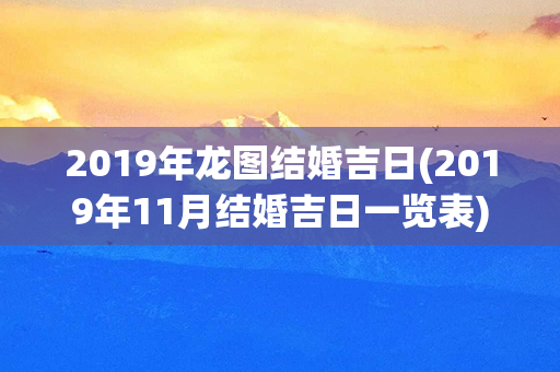 2019年龙图结婚吉日(2019年11月结婚吉日一览表)