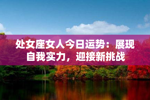 处女座女人今日运势：展现自我实力，迎接新挑战