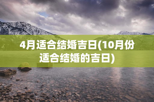 4月适合结婚吉日(10月份适合结婚的吉日)