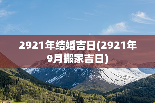 2921年结婚吉日(2921年9月搬家吉日)