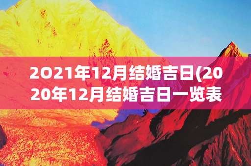 2O21年12月结婚吉日(2020年12月结婚吉日一览表)