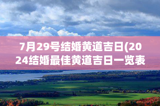 7月29号结婚黄道吉日(2024结婚最佳黄道吉日一览表)