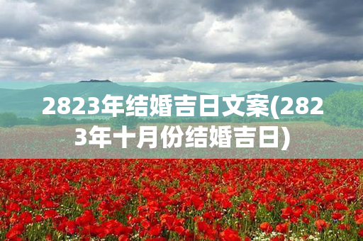 2823年结婚吉日文案(2823年十月份结婚吉日)