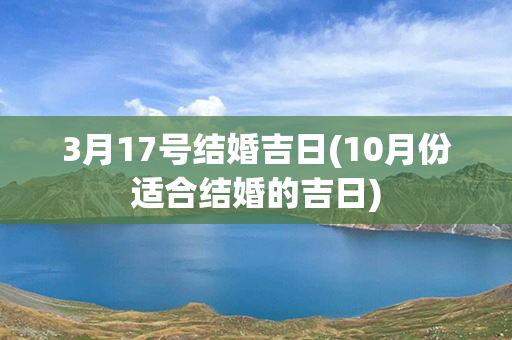 3月17号结婚吉日(10月份适合结婚的吉日)