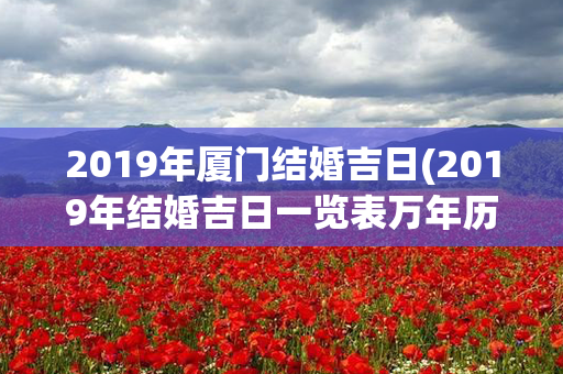 2019年厦门结婚吉日(2019年结婚吉日一览表万年历)