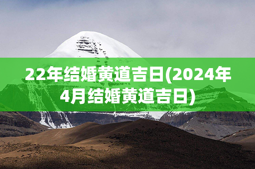 22年结婚黄道吉日(2024年4月结婚黄道吉日)