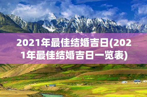 2021年最佳结婚吉日(2021年最佳结婚吉日一览表)