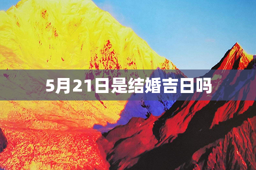 5月21日是结婚吉日吗