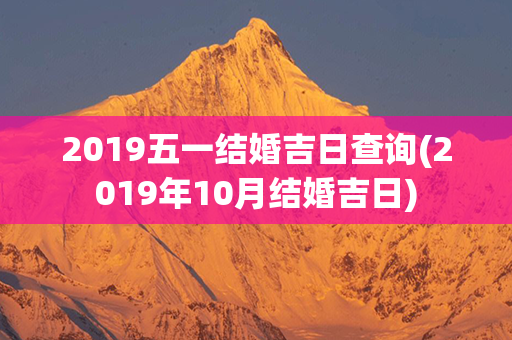 2019五一结婚吉日查询(2019年10月结婚吉日)