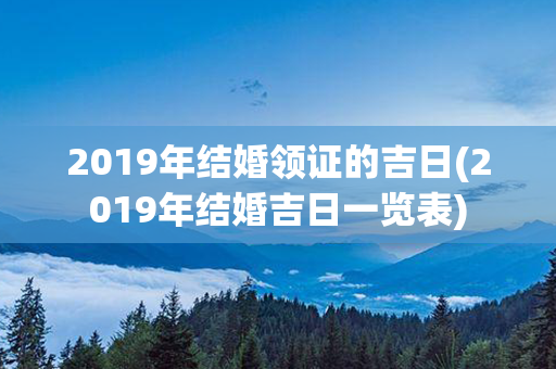 2019年结婚领证的吉日(2019年结婚吉日一览表)