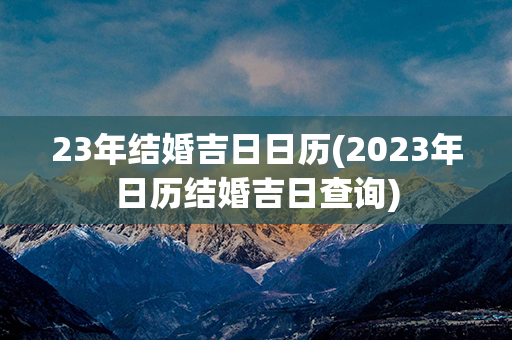 23年结婚吉日日历(2023年日历结婚吉日查询)