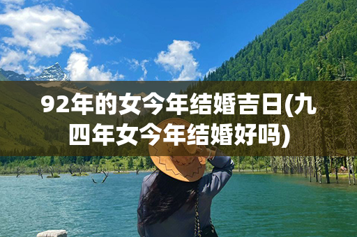 92年的女今年结婚吉日(九四年女今年结婚好吗)