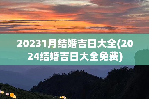 20231月结婚吉日大全(2024结婚吉日大全免费)