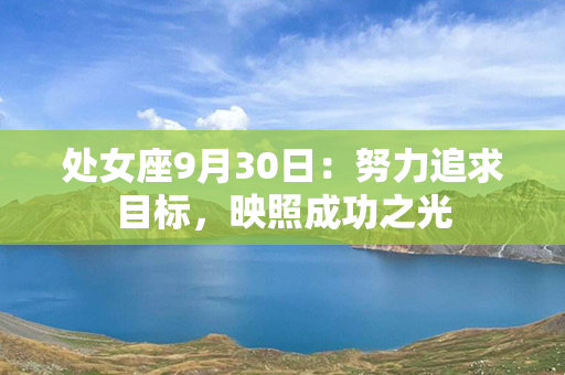 处女座9月30日：努力追求目标，映照成功之光