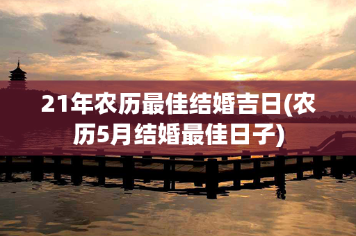 21年农历最佳结婚吉日(农历5月结婚最佳日子)