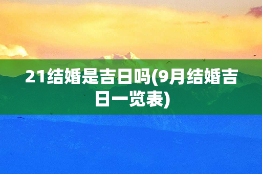 21结婚是吉日吗(9月结婚吉日一览表)