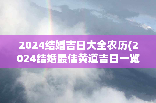 2024结婚吉日大全农历(2024结婚最佳黄道吉日一览表)