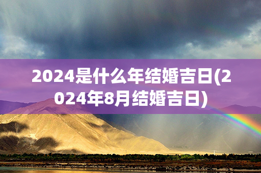 2024是什么年结婚吉日(2024年8月结婚吉日)