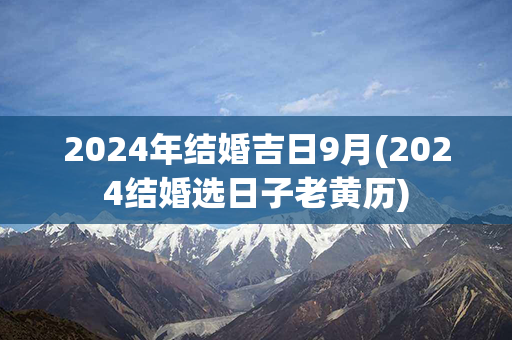 2024年结婚吉日9月(2024结婚选日子老黄历)