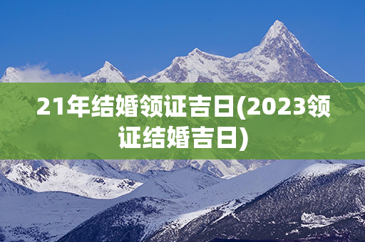 21年结婚领证吉日(2023领证结婚吉日)