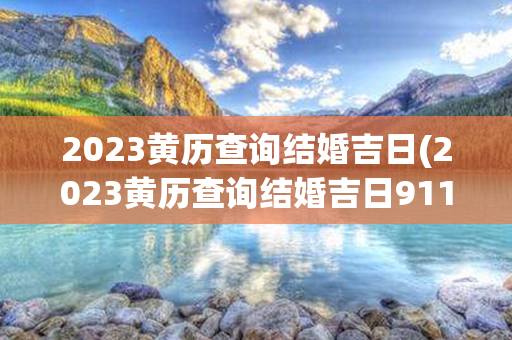 2023黄历查询结婚吉日(2023黄历查询结婚吉日911)