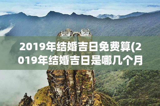 2019年结婚吉日免费算(2019年结婚吉日是哪几个月)