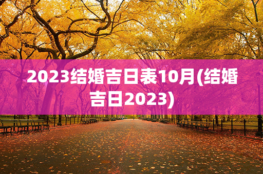 2023结婚吉日表10月(结婚吉日2023)