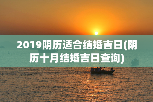 2019阴历适合结婚吉日(阴历十月结婚吉日查询)