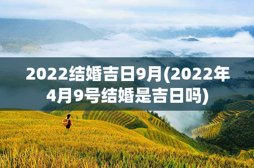 2022结婚吉日9月(2022年4月9号结婚是吉日吗)