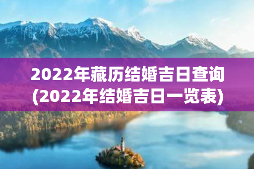 2022年藏历结婚吉日查询(2022年结婚吉日一览表)