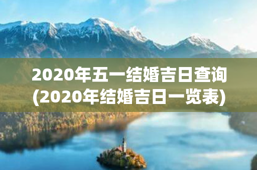 2020年五一结婚吉日查询(2020年结婚吉日一览表)