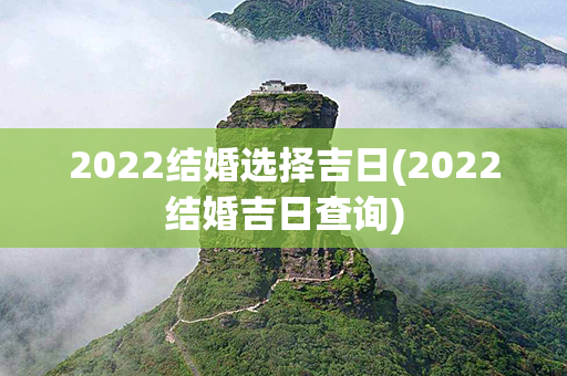 2022结婚选择吉日(2022结婚吉日查询)